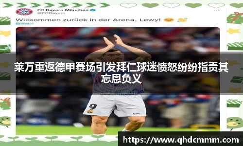 莱万重返德甲赛场引发拜仁球迷愤怒纷纷指责其忘恩负义