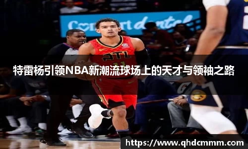 特雷杨引领NBA新潮流球场上的天才与领袖之路