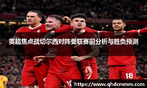 英超焦点战切尔西对阵曼联赛前分析与胜负预测
